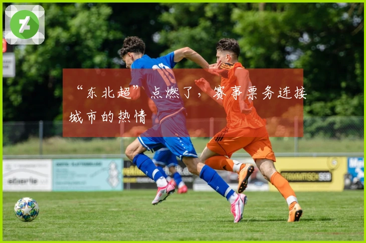“东北超”点燃了，赛事票务连接城市的热情