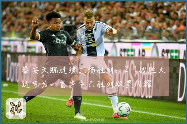 泰安天贶连续三场胜利，2-1战胜大连可为，首夺中乙胜利双星闪耀